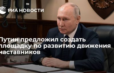 Путин предложил создать площадку по развитию движения наставников