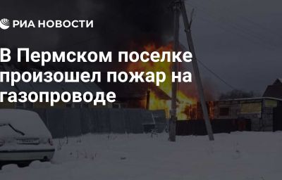 В Пермском поселке произошел пожар на газопроводе