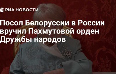 Посол Белоруссии в России вручил Пахмутовой орден Дружбы народов