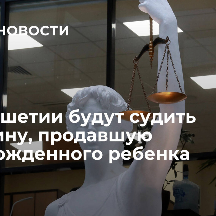 В Ингушетии будут судить женщину, продавшую новорожденного ребенка