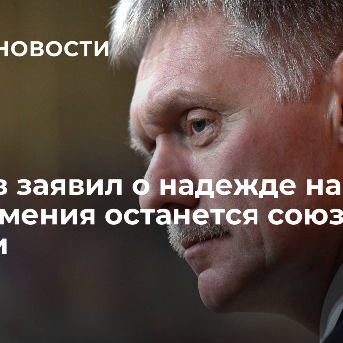 Песков заявил о надежде на то, что Армения останется союзником России