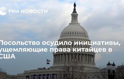 Посольство осудило инициативы, ущемляющие права китайцев в США