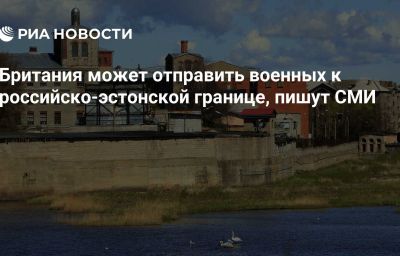 Британия может отправить военных к российско-эстонской границе, пишут СМИ