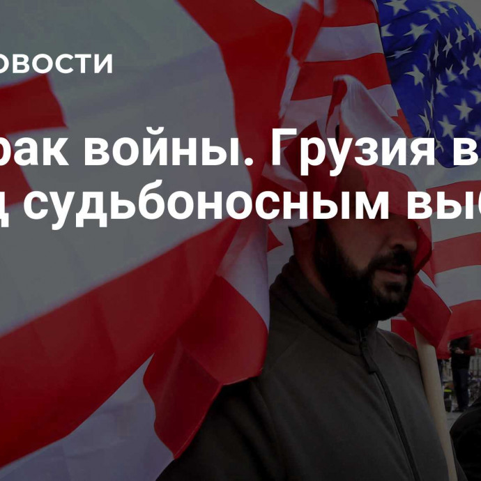 Призрак войны. Грузия встала перед судьбоносным выбором