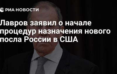 Лавров заявил о начале процедур назначения нового посла России в США