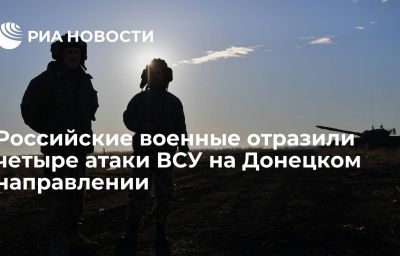 Российские военные отразили четыре атаки ВСУ на Донецком направлении