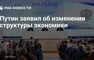 Путин заявил об изменении структуры экономики