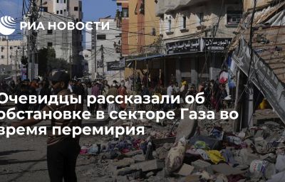 Очевидцы рассказали об обстановке в секторе Газа во время перемирия