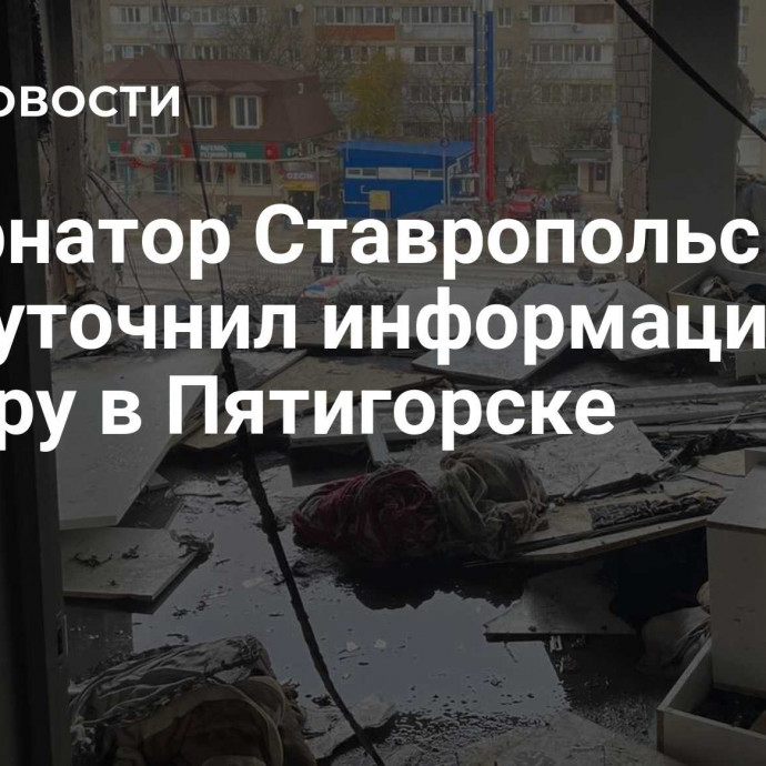 Губернатор Ставропольского края уточнил информацию по пожару в Пятигорске