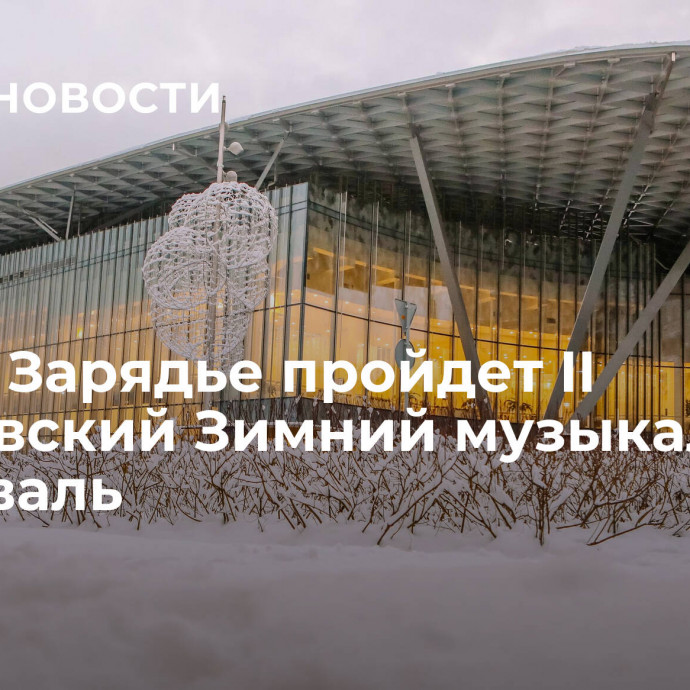 В зале Зарядье пройдет II Московский Зимний музыкальный фестиваль