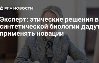 Эксперт: этические решения в синтетической биологии дадут применять новации