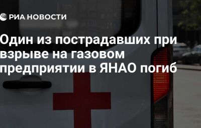 Один из пострадавших при взрыве на газовом предприятии в ЯНАО погиб