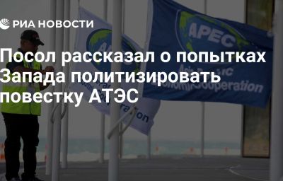 Посол рассказал о попытках Запада политизировать повестку АТЭС