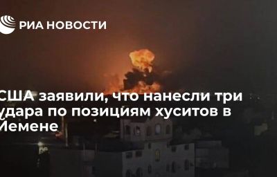 США заявили, что нанесли три удара по позициям хуситов в Йемене