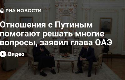 Отношения с Путиным помогают решать многие вопросы, заявил глава ОАЭ