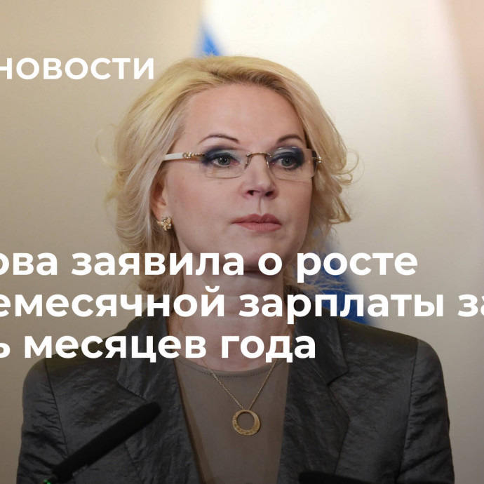 Голикова заявила о росте среднемесячной зарплаты за восемь месяцев года