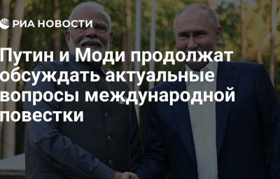 Путин и Моди продолжат обсуждать актуальные вопросы международной повестки