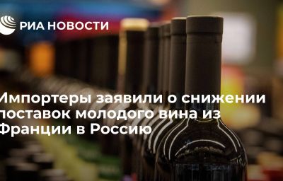 Импортеры заявили о снижении поставок молодого вина из Франции в Россию