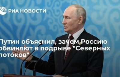 Путин объяснил, зачем Россию обвиняют в подрыве "Северных потоков"