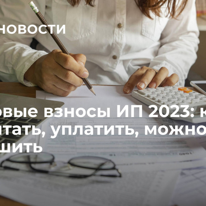 Страховые взносы ИП 2023: как рассчитать, уплатить, можно ли уменьшить