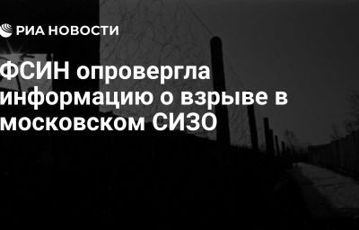 ФСИН опровергла информацию о взрыве в московском СИЗО