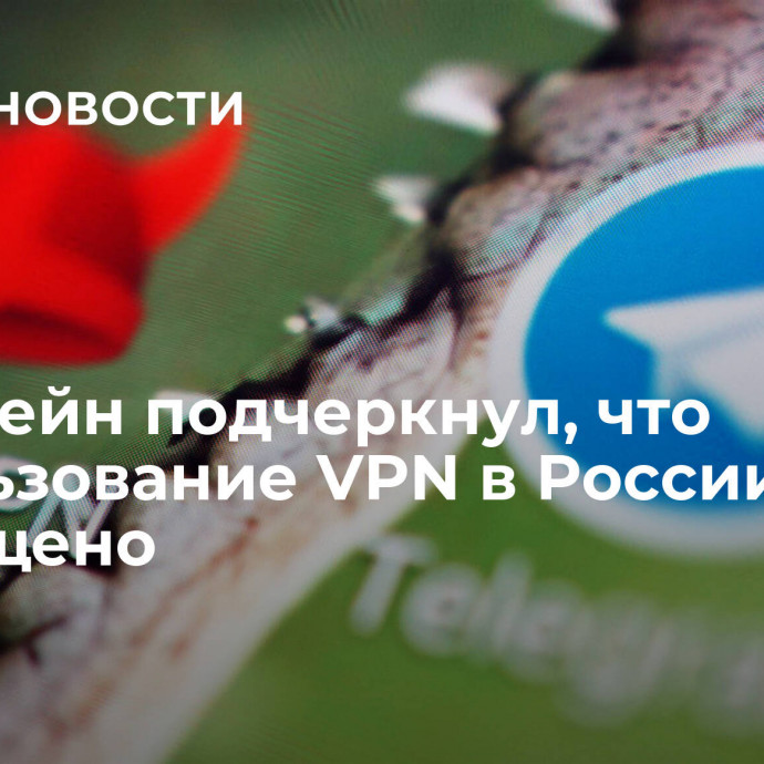 Хинштейн подчеркнул, что использование VPN в России не запрещено