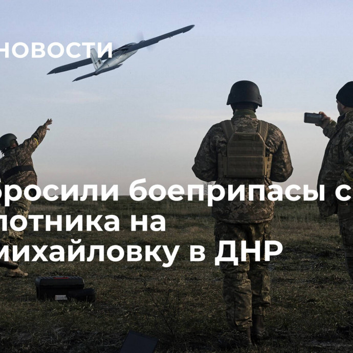 ВСУ сбросили боеприпасы с беспилотника на Старомихайловку в ДНР