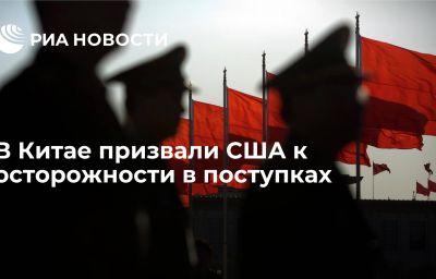 В Китае призвали США к осторожности в поступках