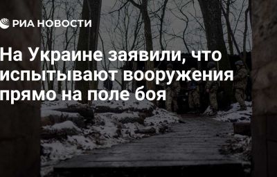 На Украине заявили, что испытывают вооружения прямо на поле боя