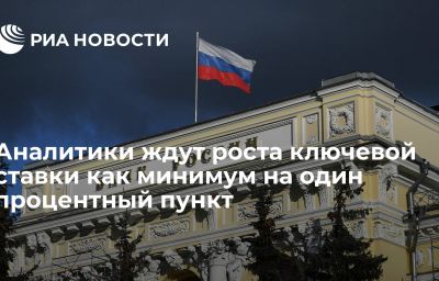 Аналитики ждут роста ключевой ставки как минимум на один процентный пункт