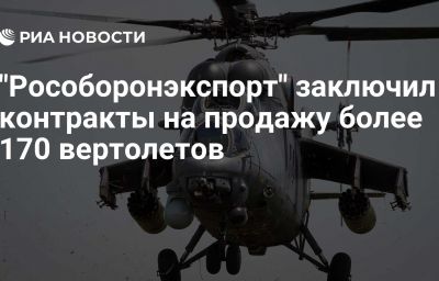 "Рособоронэкспорт" заключил контракты на продажу более 170 вертолетов