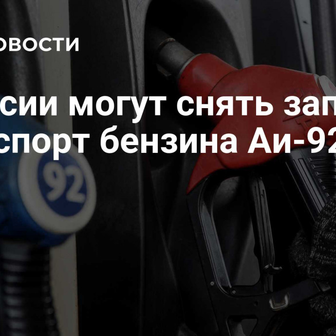 В России могут снять запрет на экспорт бензина Аи-92