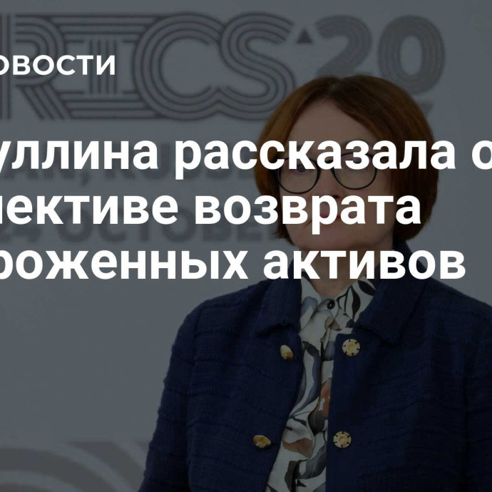 Набиуллина рассказала о перспективе возврата замороженных активов