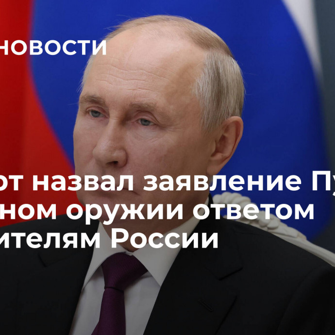 Эксперт назвал заявление Путина о ядерном оружии ответом обвинителям России