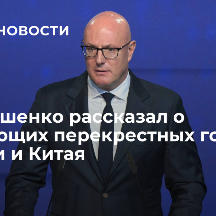 Чернышенко рассказал о следующих перекрестных годах России и Китая