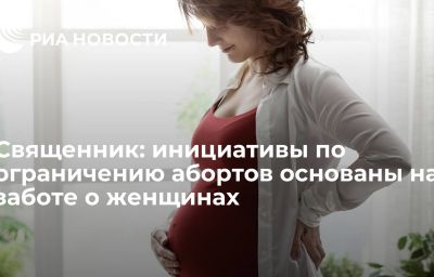 Священник: инициативы по ограничению абортов основаны на заботе о женщинах