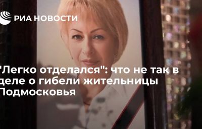 "Легко отделался": что не так в деле о гибели жительницы Подмосковья