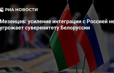 Мезенцев: усиление интеграции с Россией не угрожает суверенитету Белоруссии