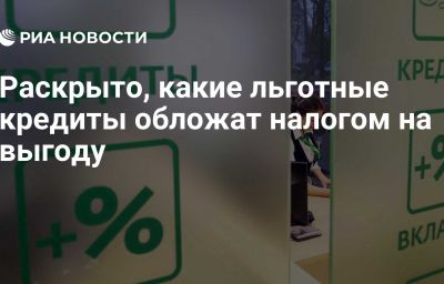 Раскрыто, какие льготные кредиты обложат налогом на выгоду