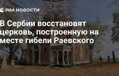 В Сербии восстановят церковь, построенную на месте гибели Раевского