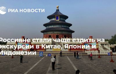 Россияне стали чаще ездить на экскурсии в Китае, Японии и Индонезии