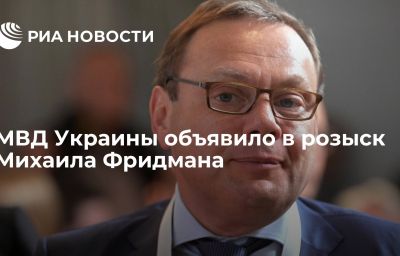 МВД Украины объявило в розыск Михаила Фридмана