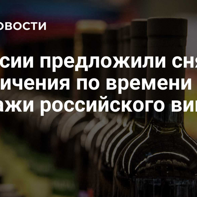 В России предложили снять ограничения по времени продажи российского вина