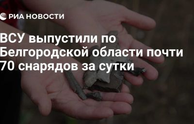 ВСУ выпустили по Белгородской области почти 70 снарядов за сутки