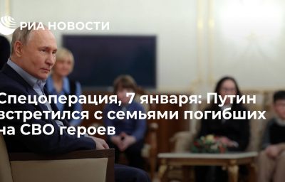 Спецоперация, 7 января: Путин встретился с семьями погибших на СВО героев