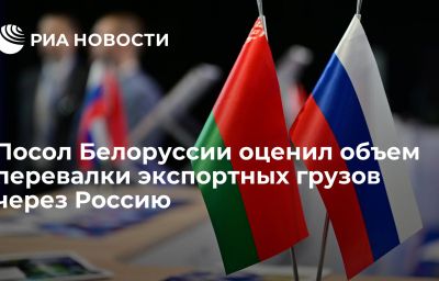 Посол Белоруссии оценил объем перевалки экспортных грузов через Россию