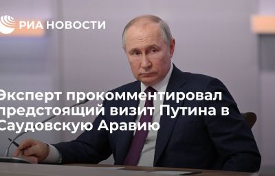 Эксперт прокомментировал предстоящий  визит Путина в Саудовскую Аравию