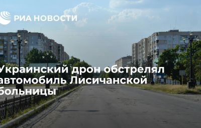 Украинский дрон обстрелял автомобиль Лисичанской больницы