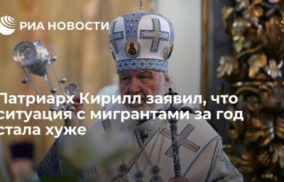 Патриарх Кирилл заявил, что ситуация с мигрантами за год стала хуже