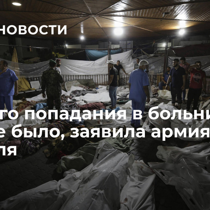 Прямого попадания в больницу в Газе не было, заявила армия Израиля